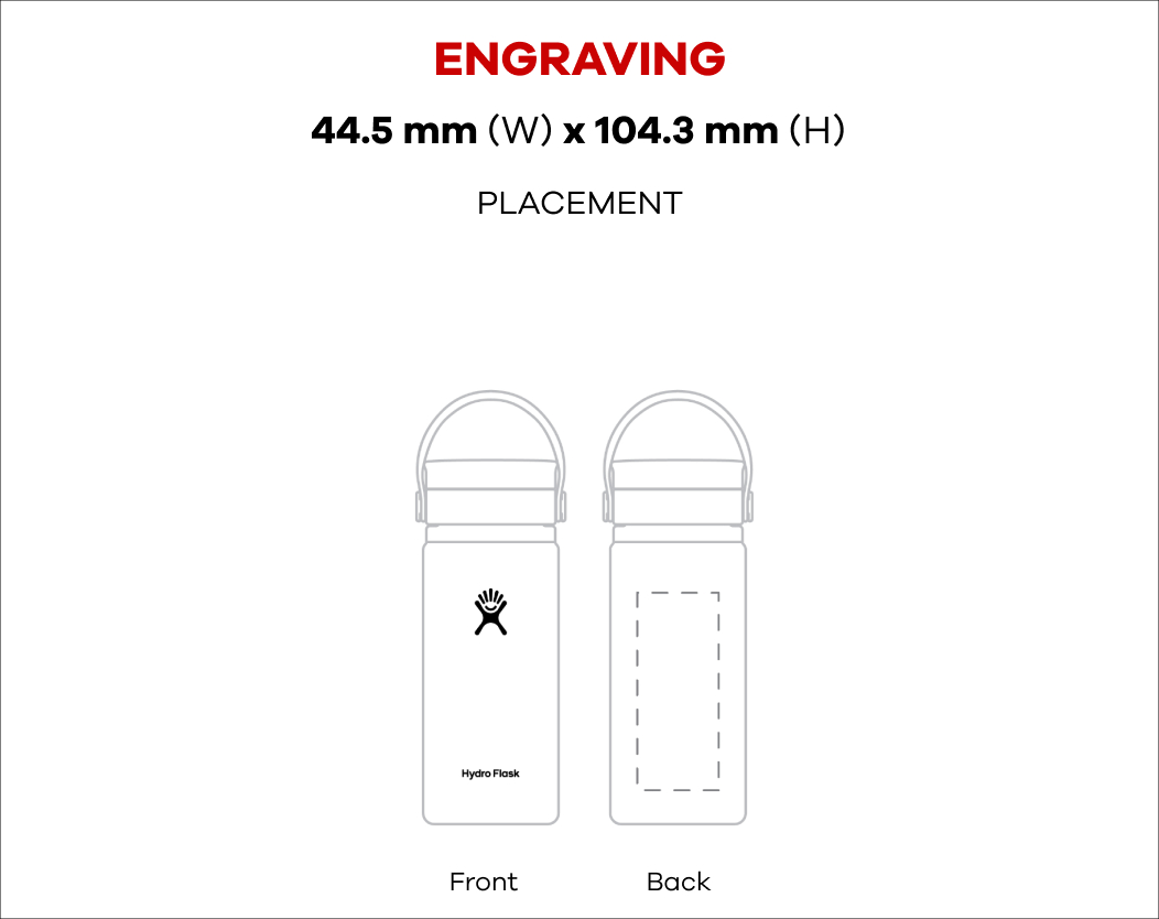 16 oz Wide Mouth bottle w. Flex Sip outline: Engraving 1.75 in (W) x 4.25 in (H) Placement Front Side & Back Side | Printing 7 in (W) x 4.25 in (H) Placement Front Side & Back Side